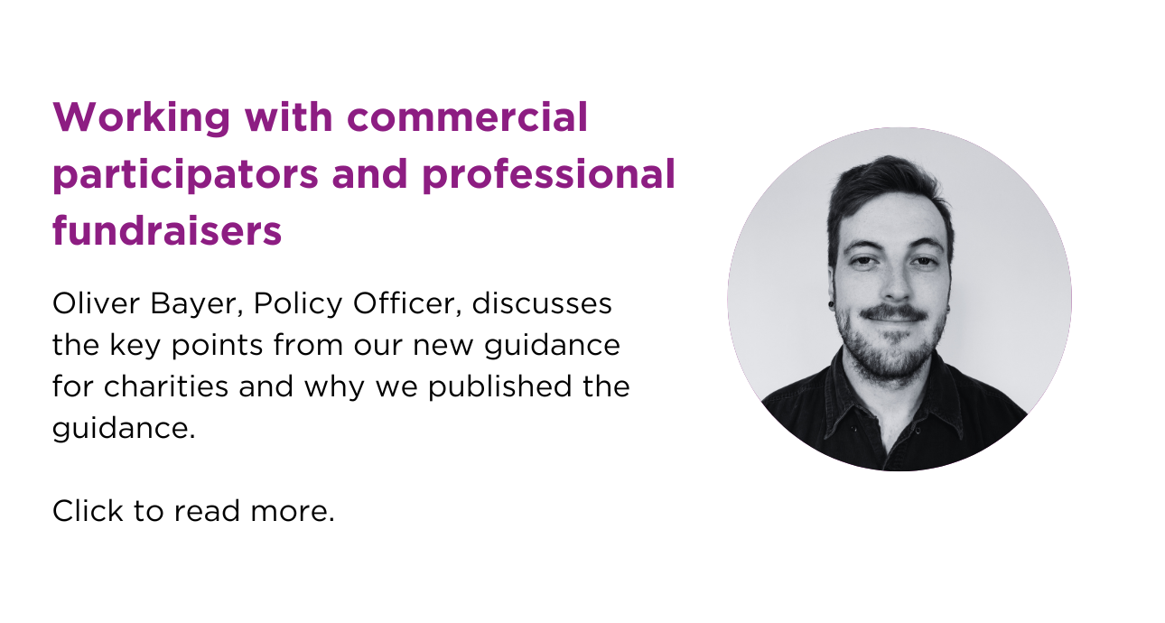 Working withy commercial participators and professional fundraisers - Oliver Bayer, Policy Officer, discusses the key points from our new guidance for charities and why we published the guidance. Click to read more