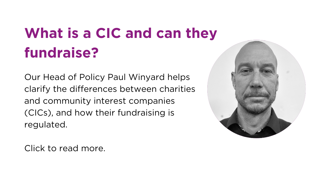 What is a CIS and can they fundraise? Our head of Policy Paul Winyard helps clarify the differences between charities and community interest companies (CICs), and how their fundraising is regulated. Click to read more